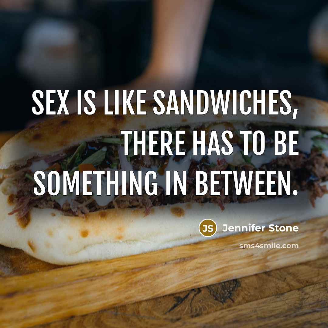 “sex is like sandwiches, there has to be something in…” quote by Jennifer Stone