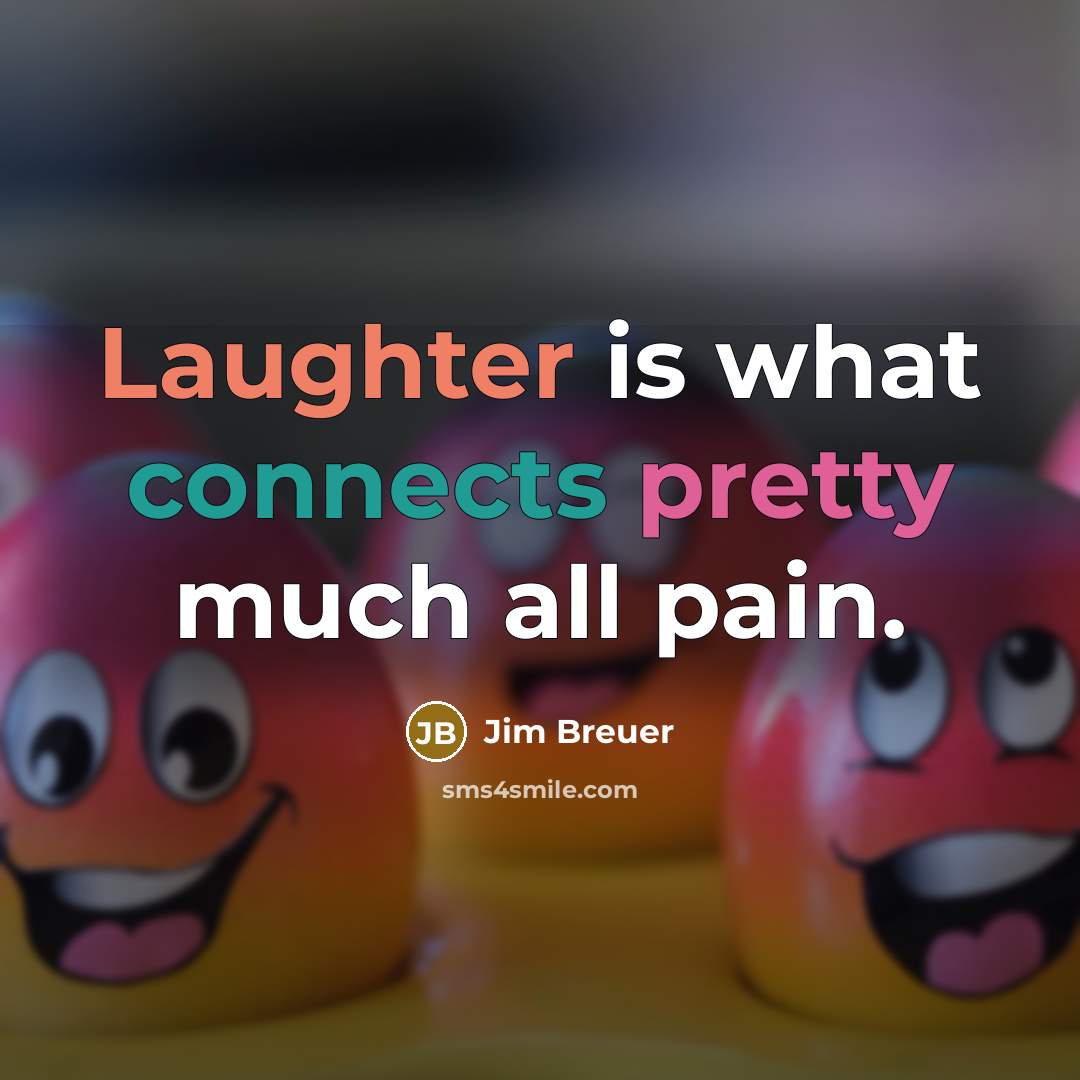 “Laughter is what connects pretty much all pain.” quote by Jim Breuer