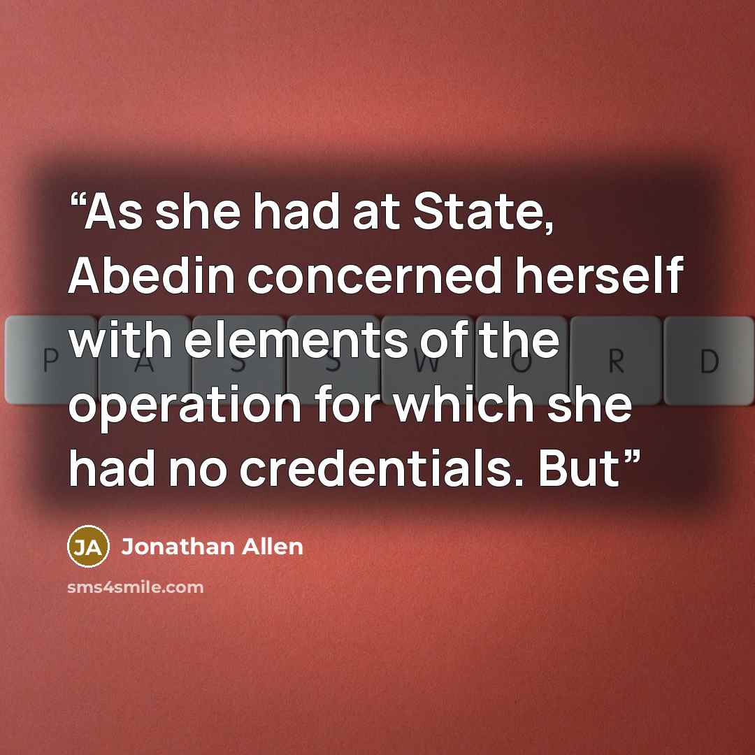 “As she had at State, Abedin concerned herself with elements of the operation for which she had no credentials. But” quote by Jonathan Allen