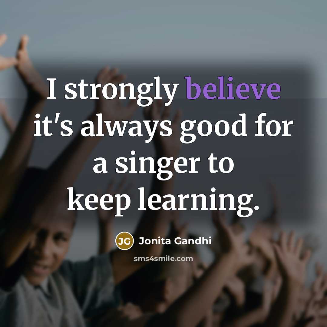 “I strongly believe it's always good for a singer to…” quote by Jonita Gandhi