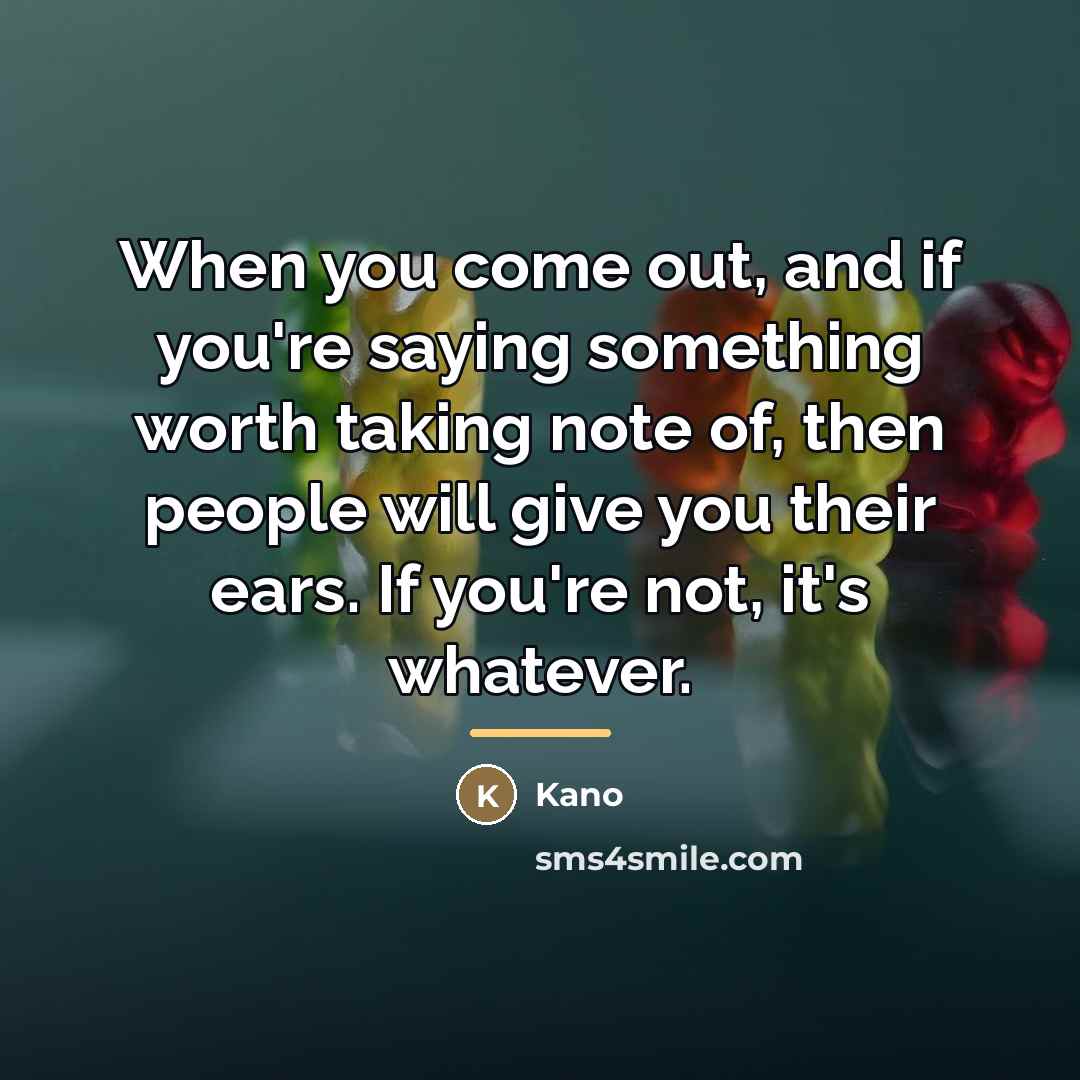 “When you come out, and if you're saying something worth…” quote by Kano