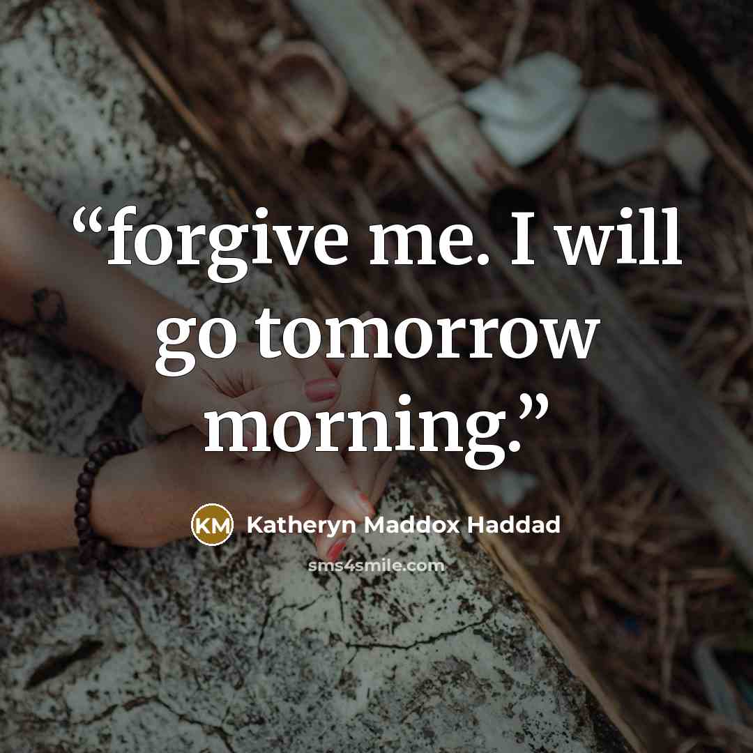 “forgive me. I will go tomorrow morning.” quote by Katheryn Maddox Haddad