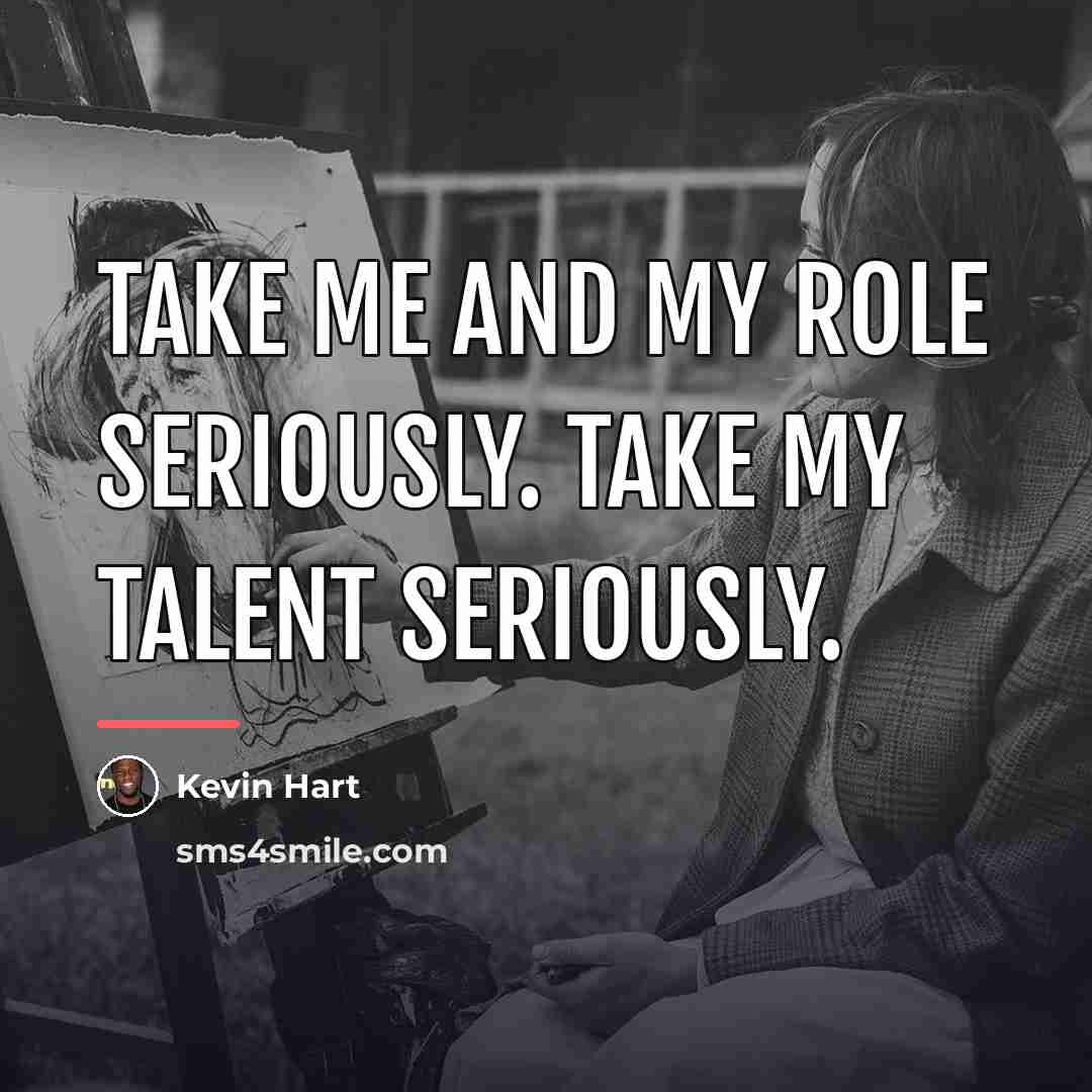 “Take me and my role seriously. Take my talent seriously.…” quote by Kevin Hart