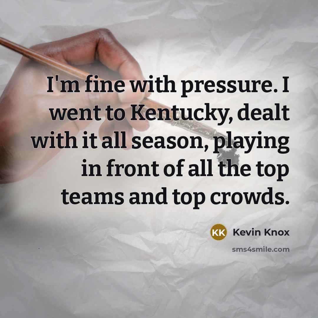 “I'm fine with pressure. I went to Kentucky, dealt with…” quote by Kevin Knox