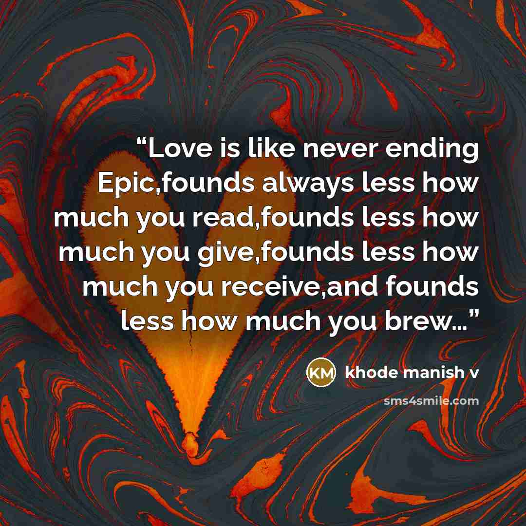 “Love is like never ending Epic,founds always less how much you read,founds less how much you give,founds less how much you receive,and founds less how much you brew…” quote by khode manish v