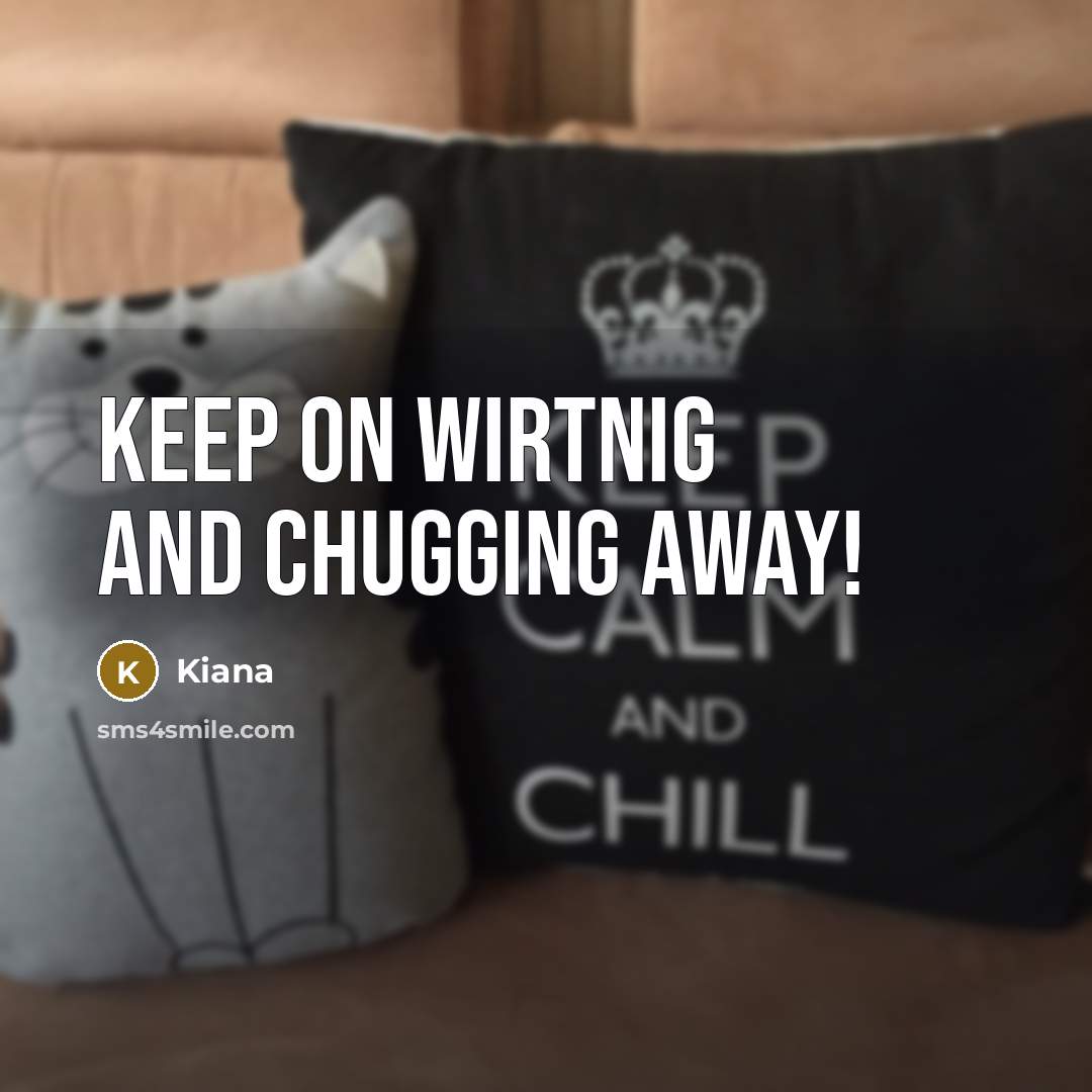 “Keep on wirtnig and chugging away!” quote by Kiana