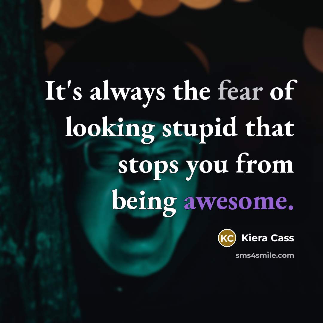 “It's always the fear of looking stupid that stops you…” quote by Kiera Cass