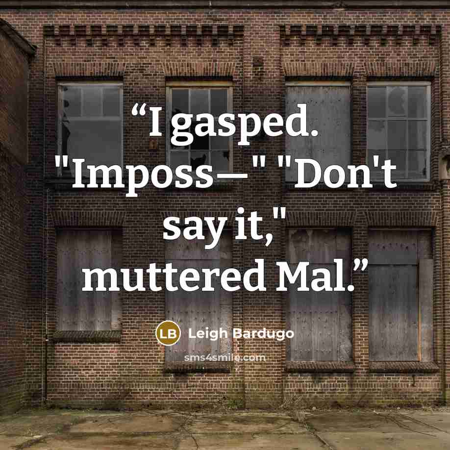 “I gasped. "Imposs—" "Don't say it," muttered Mal.” quote by Leigh Bardugo