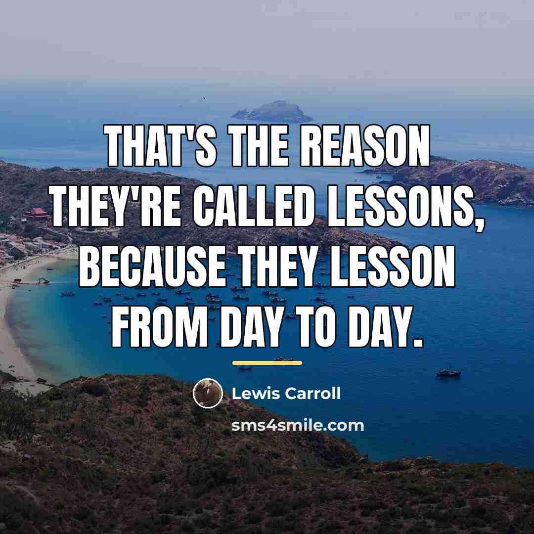 “That's the reason they're called lessons, because they lesson from…” quote by Lewis Carroll