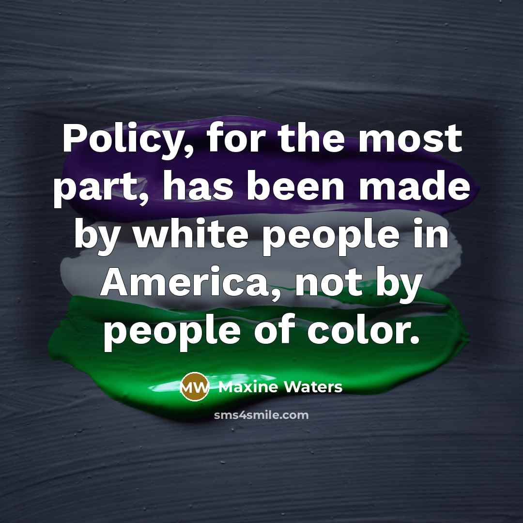 “Policy, for the most part, has been made by white…” quote by Maxine Waters