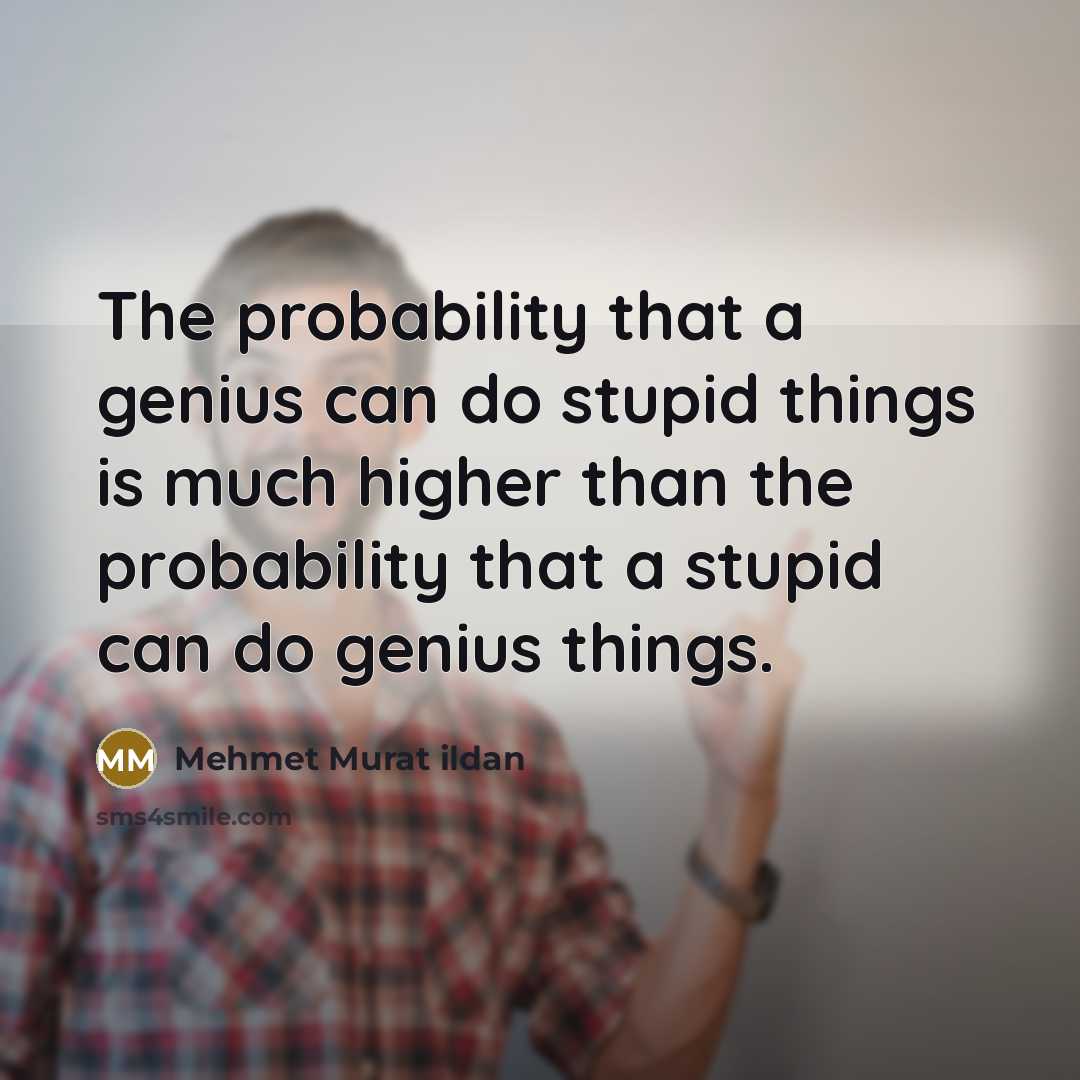 “The probability that a genius can do stupid things is…” quote by Mehmet Murat Ildan