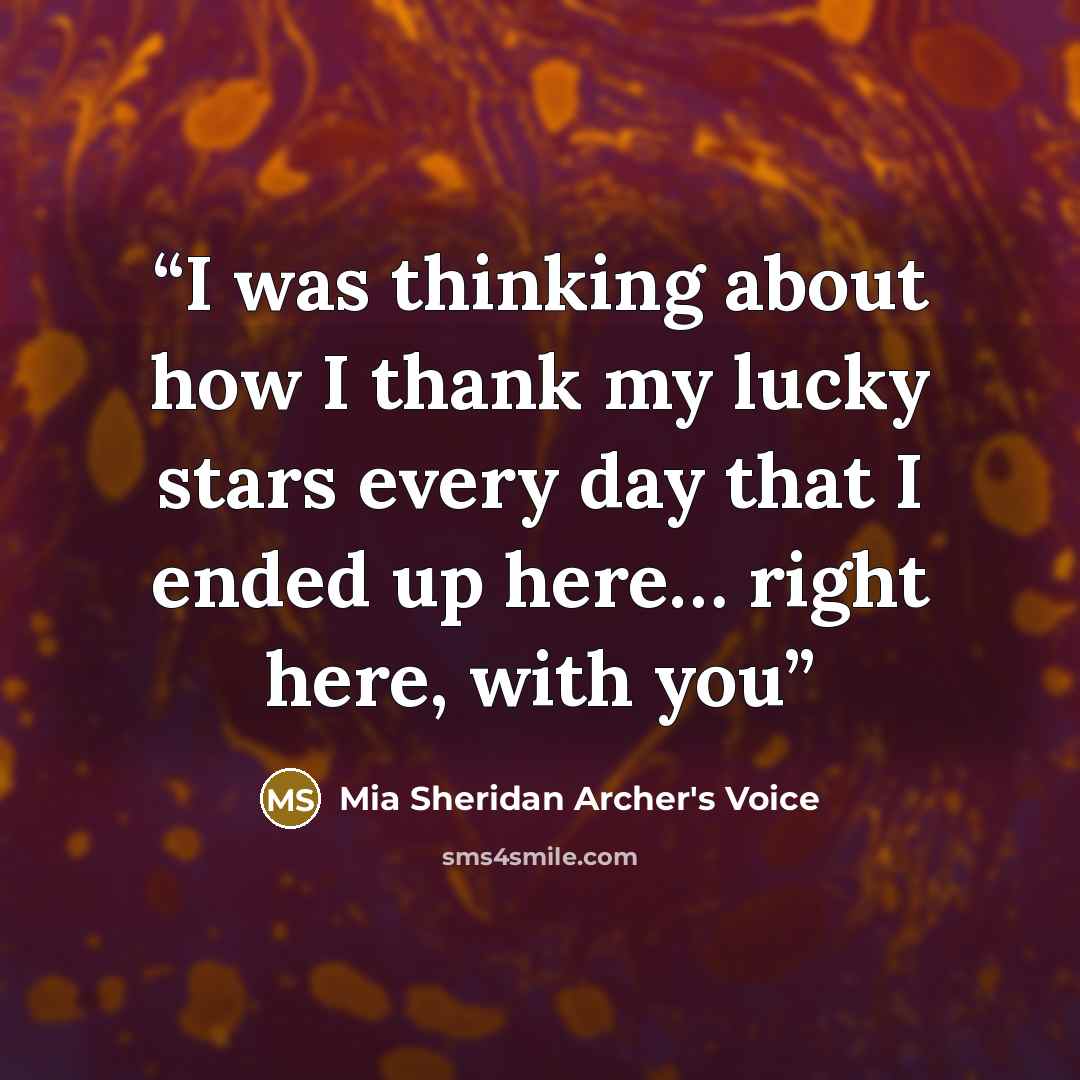 “I was thinking about how I thank my lucky stars every day that I ended up here… right here, with you” quote by Mia Sheridan Archer's Voice