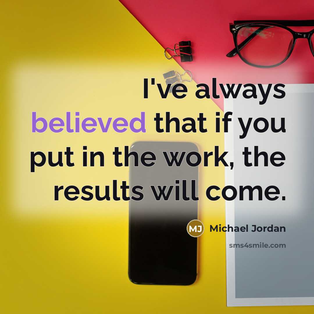 “I've always believed that if you put in the work, the results will come.” quote by Michael Jordan