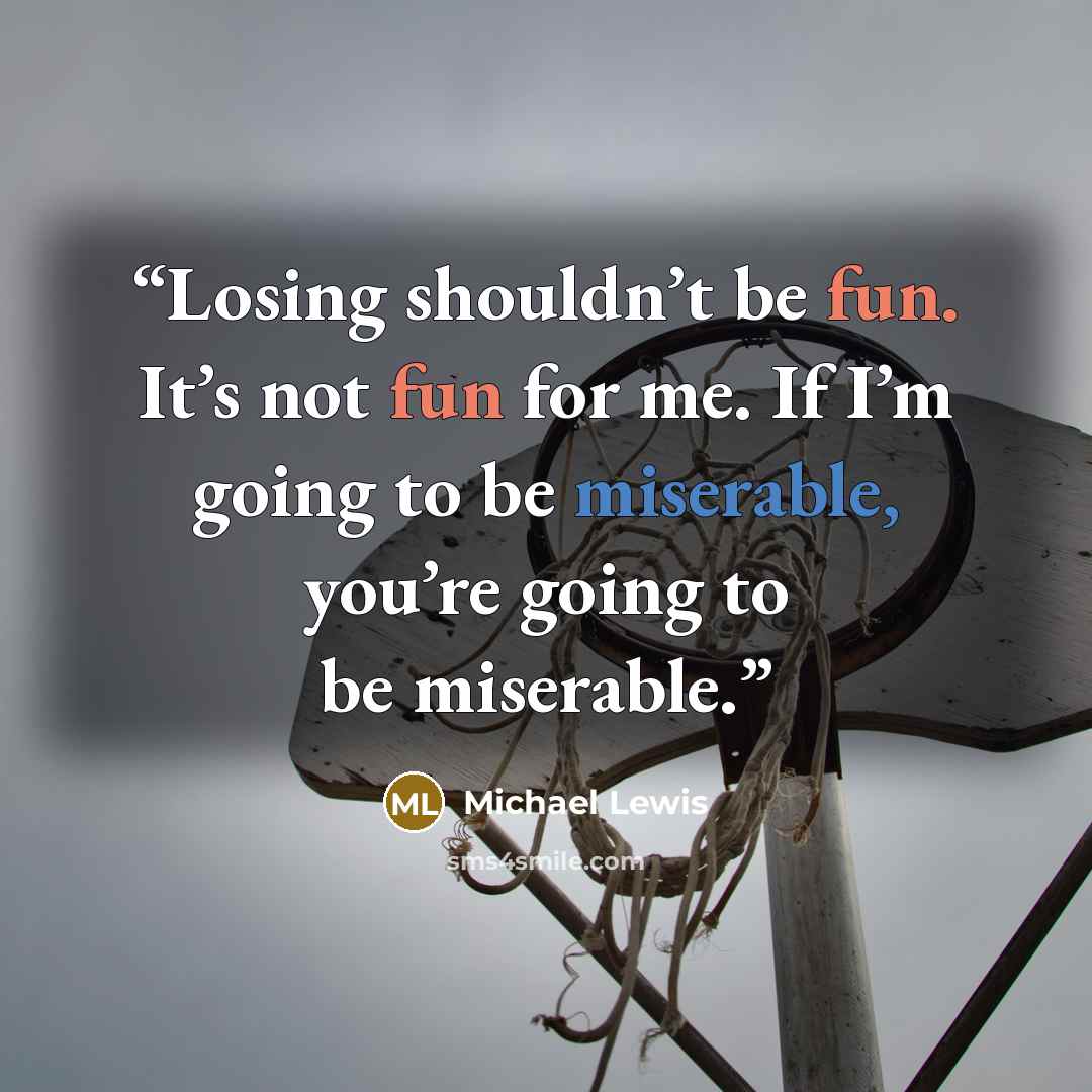 “Losing shouldn’t be fun. It’s not fun for me. If I’m going to be miserable, you’re going to be miserable.” quote by Michael Lewis