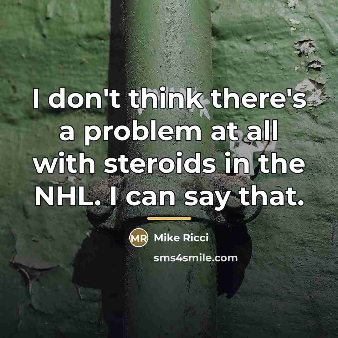 “I don't think there's a problem at all with steroids…” quote by Mike Ricci