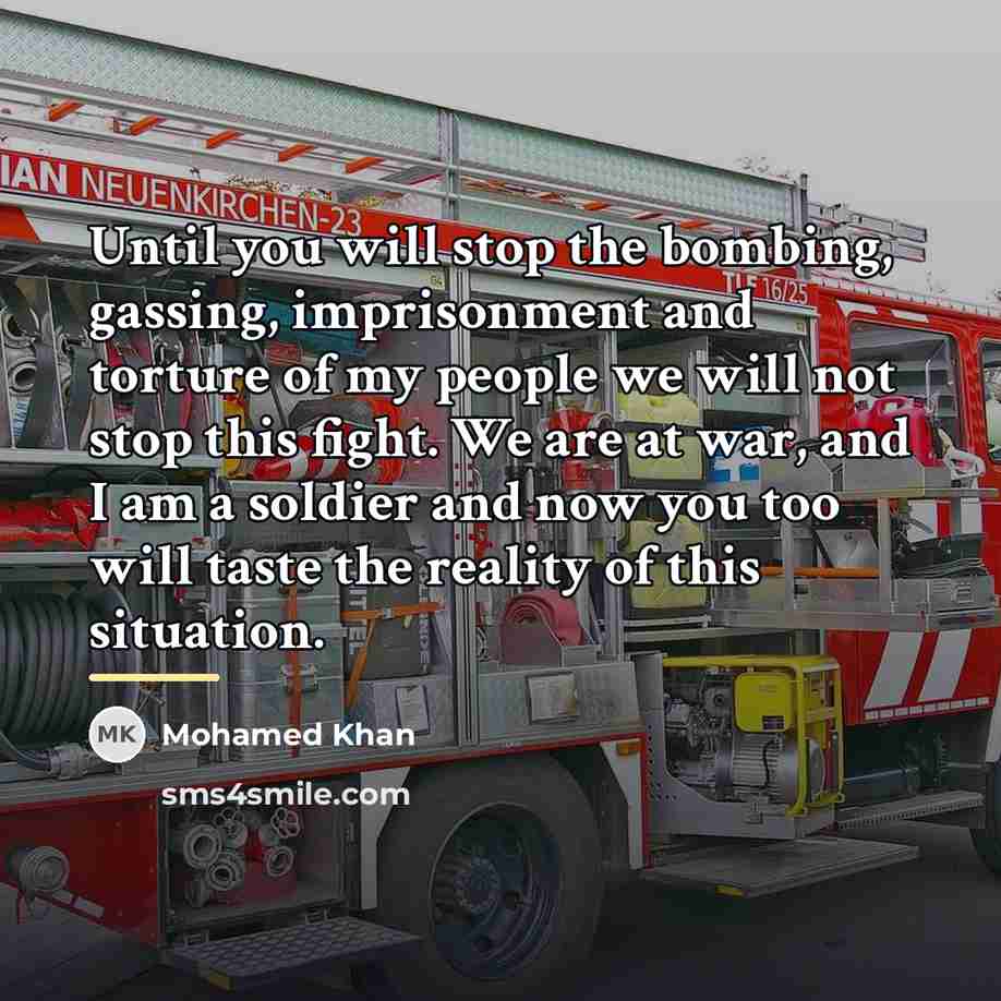 “Until you will stop the bombing, gassing, imprisonment and torture…” quote by Mohamed Khan