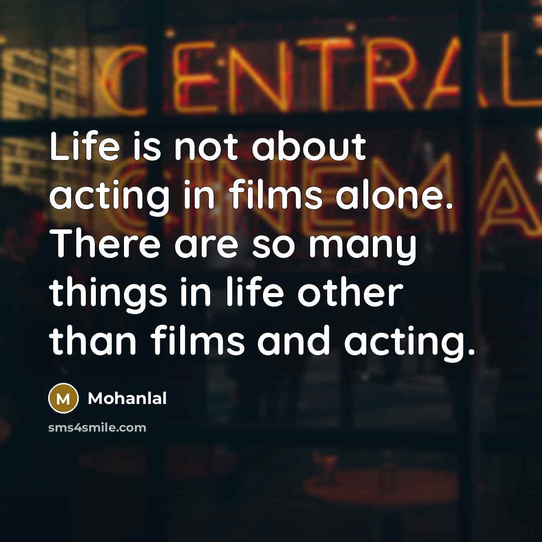 “Life is not about acting in films alone. There are…” quote by Mohanlal