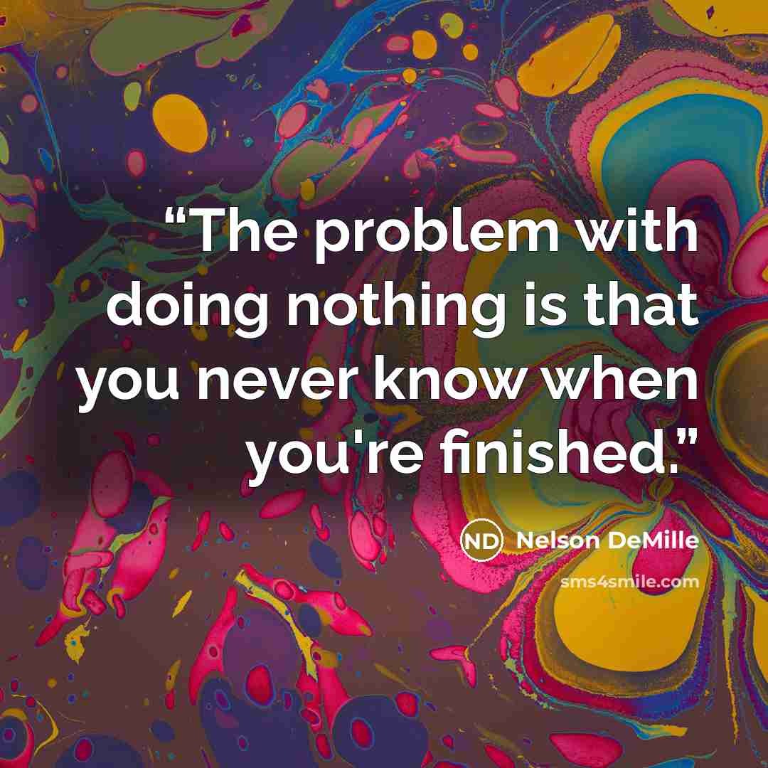 “The problem with doing nothing is that you never know when you're finished.” quote by Nelson DeMille