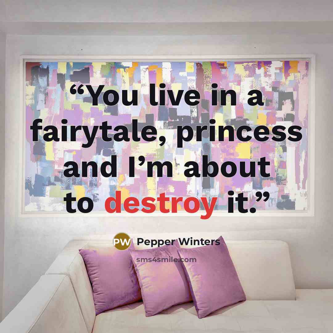 “You live in a fairytale, princess and I’m about to destroy it.” quote by Pepper Winters