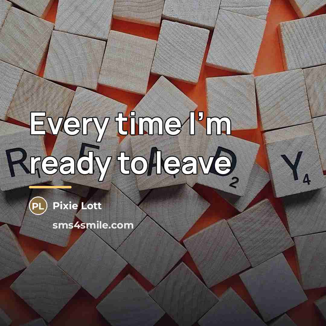 “Every time I'm ready to leave…” quote by Pixie Lott