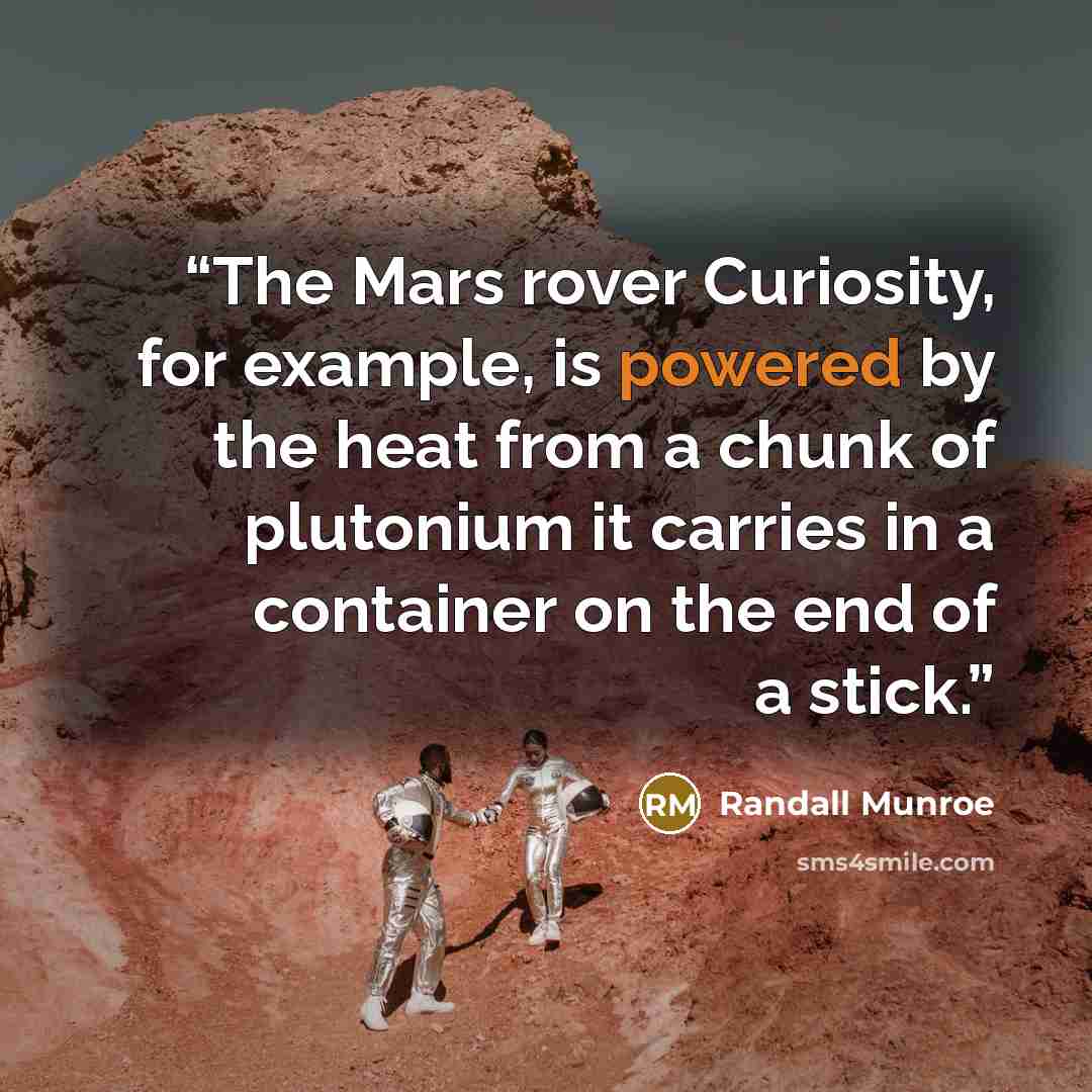 “The Mars rover Curiosity, for example, is powered by the heat from a chunk of plutonium it carries in a container on the end of a stick.” quote by Randall Munroe