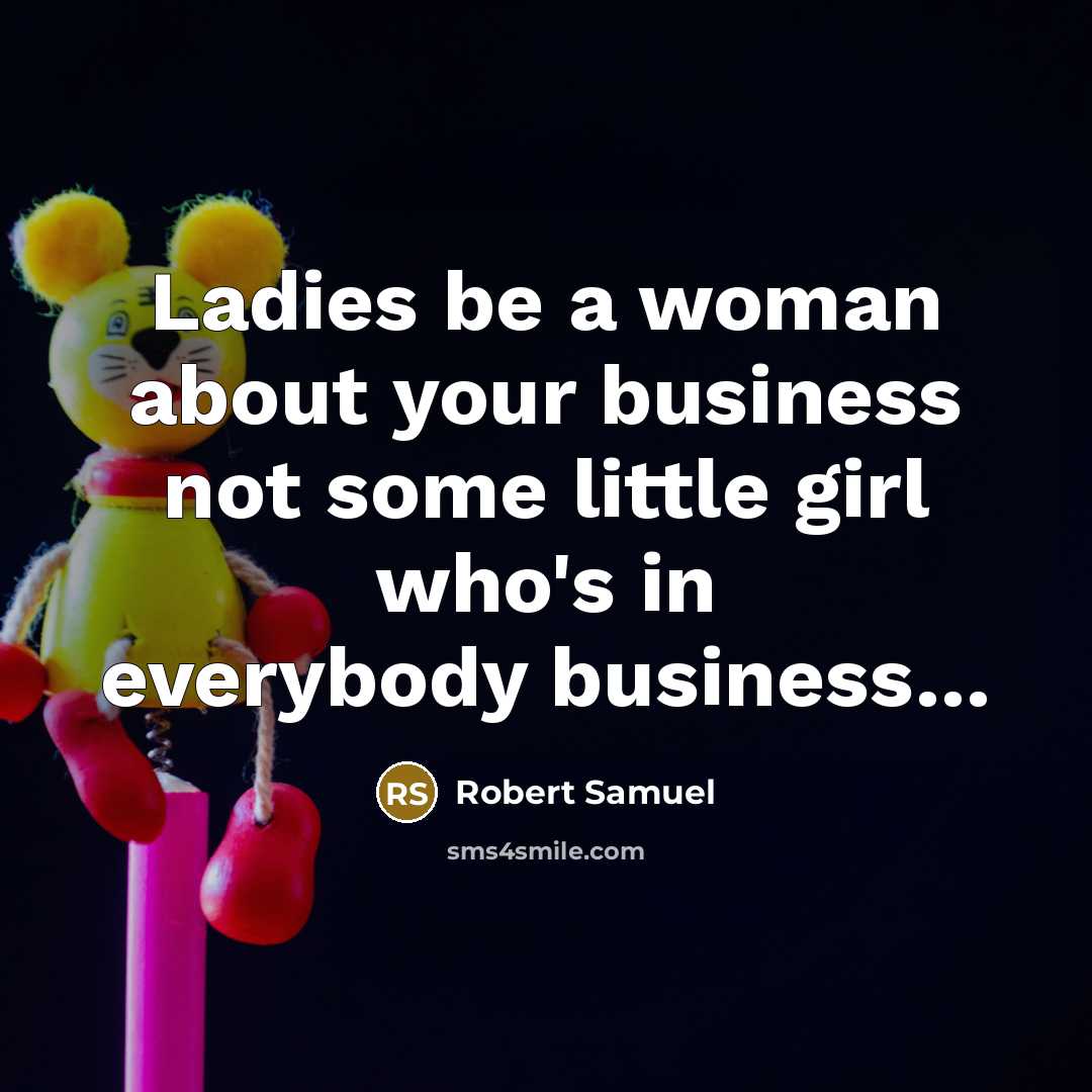 “Ladies be a woman about your business not some little…” quote by Robert Samuel