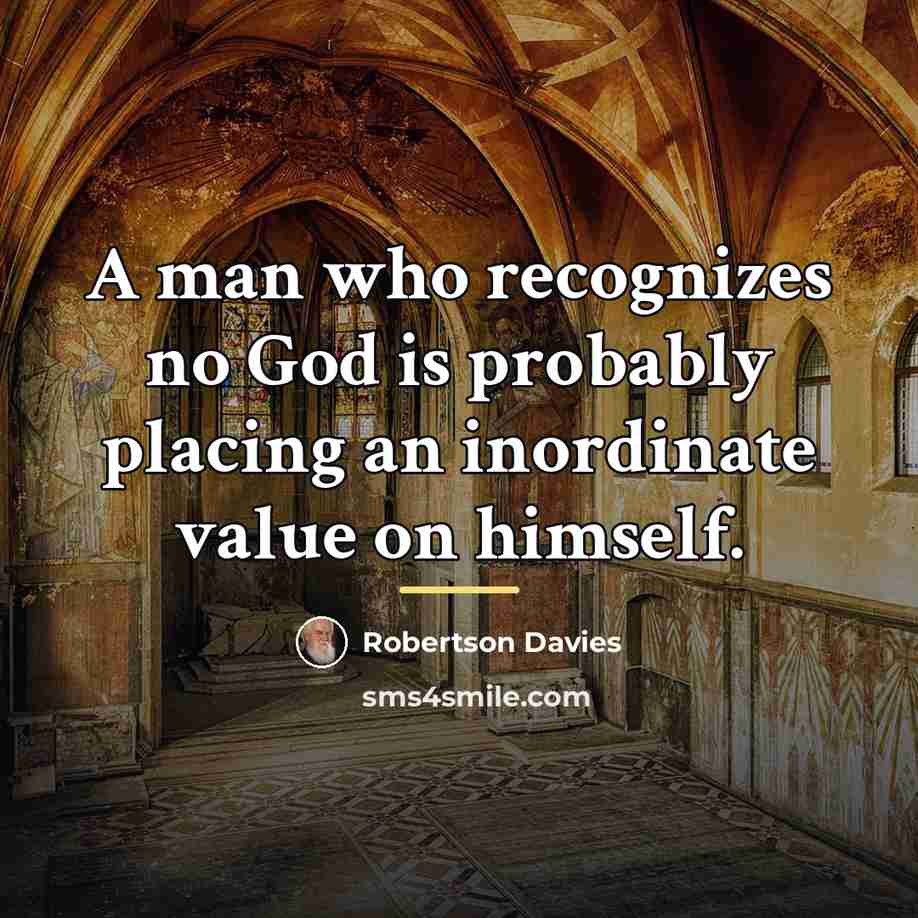 “A man who recognizes no God is probably placing an…” quote by Robertson Davies