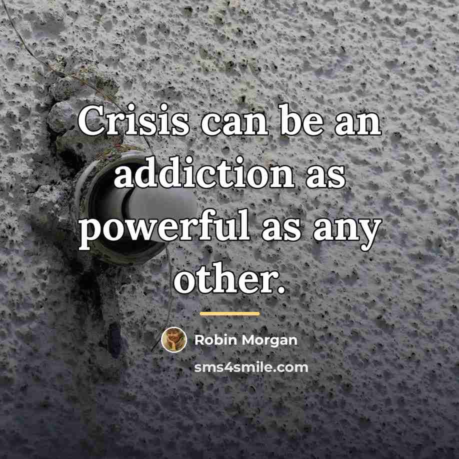 “Crisis can be an addiction as powerful as any other.…” quote by Robin Morgan