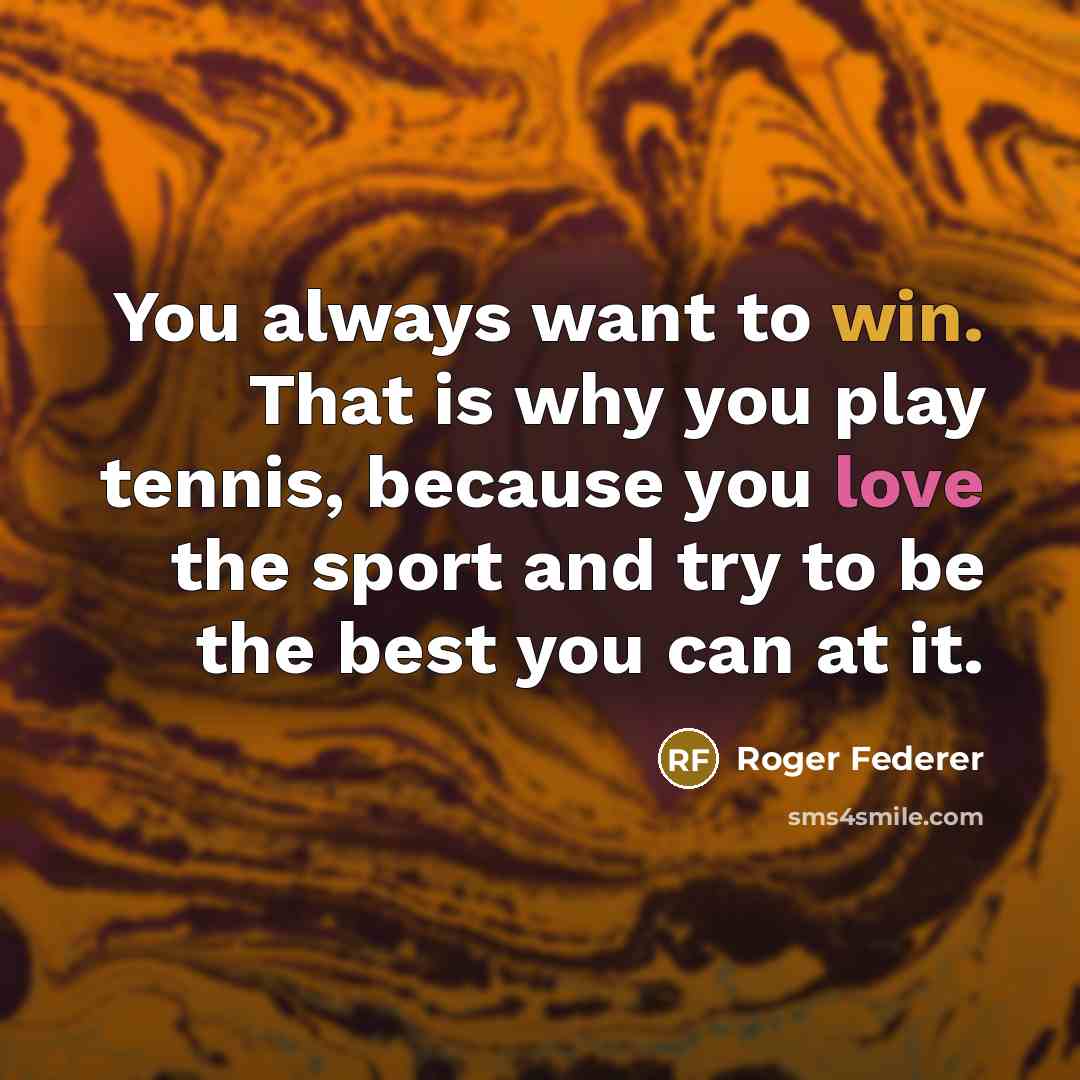 “You always want to win. That is why you play…” quote by Roger Federer
