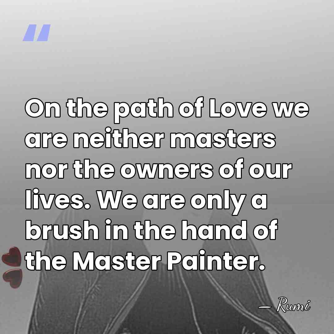 On the path of Love we are neither masters nor the owners&hellip; - Rumi