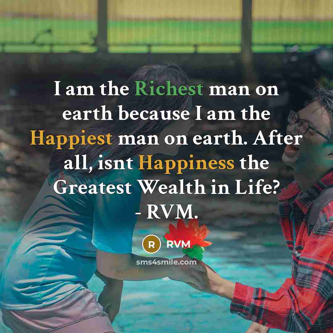 “I am the Richest man on earth because I am the Happiest man on earth. After all, isnt Happiness the Greatest Wealth in Life? - RVM.” quote by RVM
