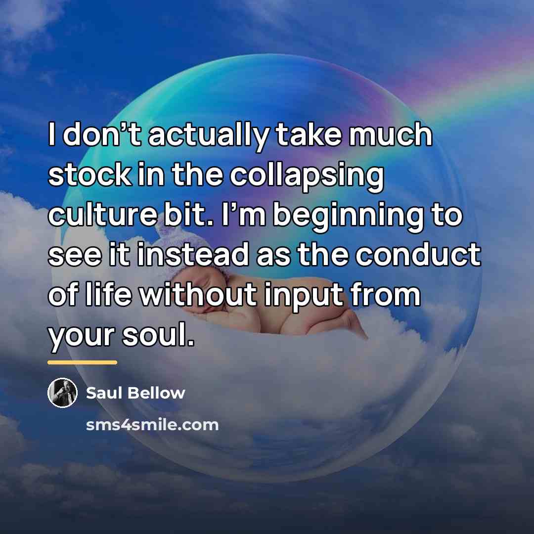 “I don’t actually take much stock in the collapsing culture…” quote by Saul Bellow