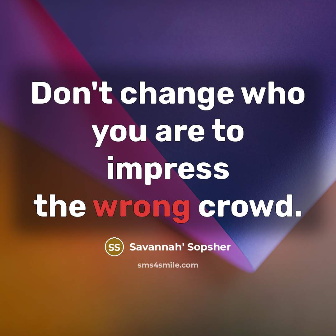 “Don't change who you are to impress the wrong crowd.…” quote by Savannah' Sopsher