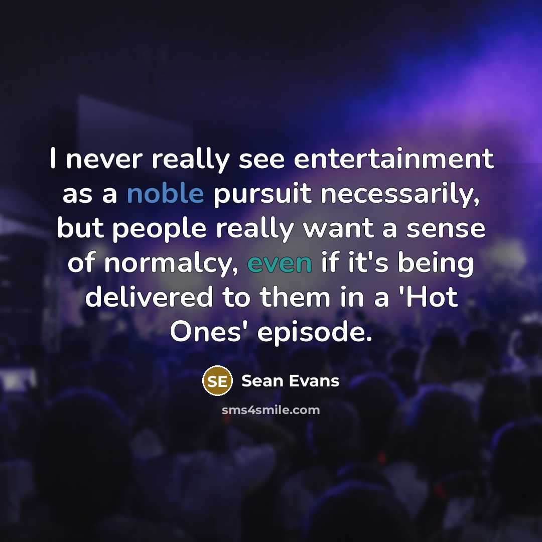 “I never really see entertainment as a noble pursuit necessarily,…” quote by Sean Evans