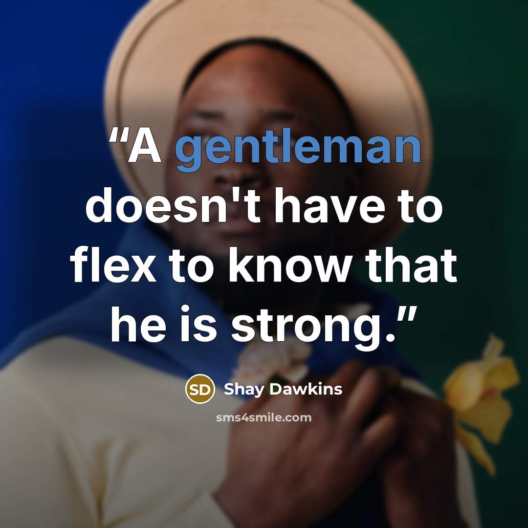 “A gentleman doesn't have to flex to know that he is strong.” quote by Shay Dawkins