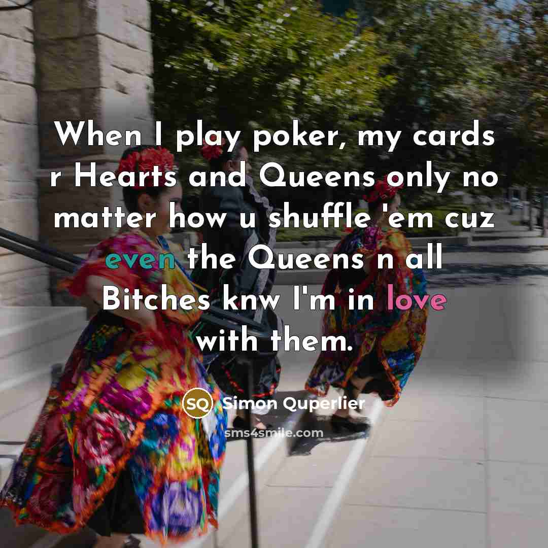 “When I play poker, my cards r Hearts and Queens…” quote by Simon Quperlier
