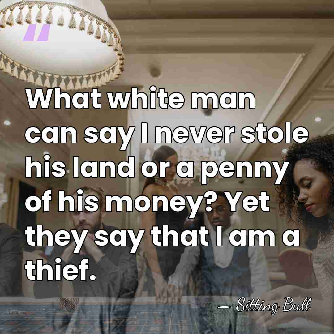 What white man can say I never stole his land or a&hellip; - Sitting Bull