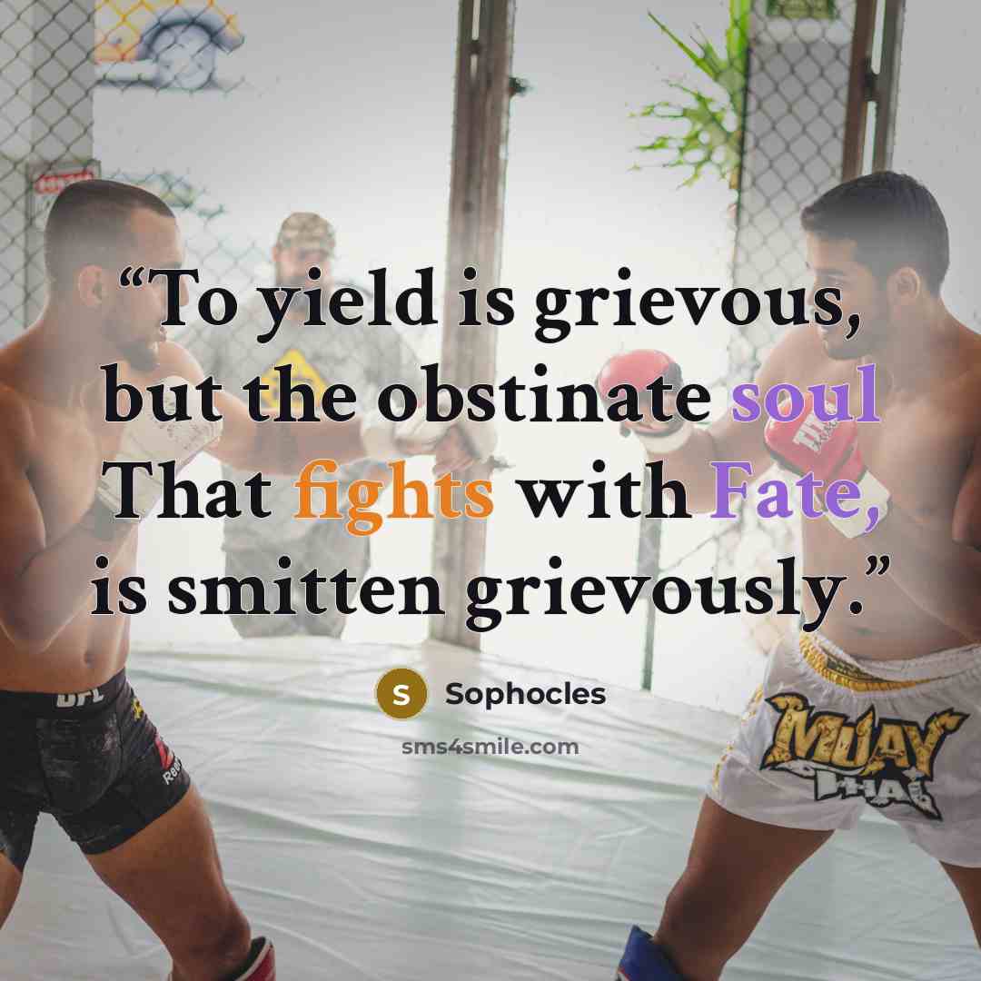 “To yield is grievous, but the obstinate soul That fights with Fate, is smitten grievously.” quote by Sophocles