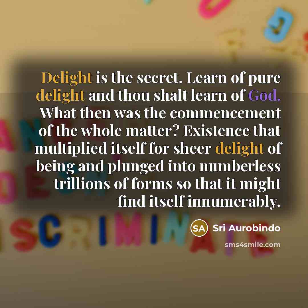 “Delight is the secret. Learn of pure delight and thou…” quote by Sri Aurobindo