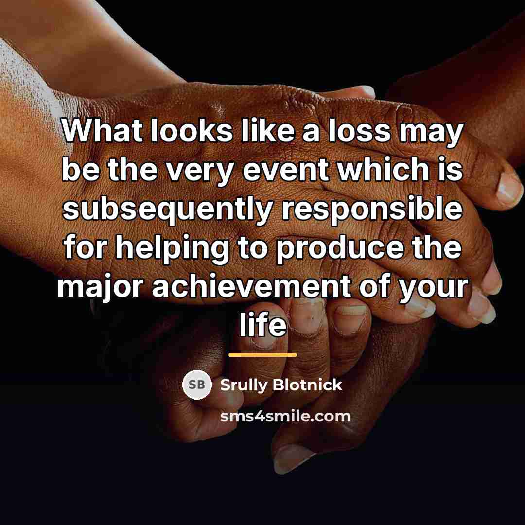 “What looks like a loss may be the very event…” quote by Srully Blotnick