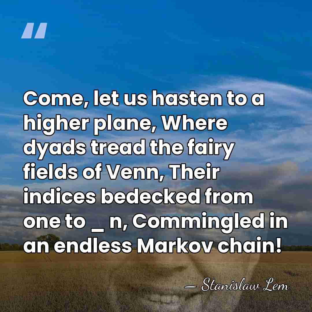 Come, let us hasten to a higher plane, Where dyads tread the&hellip; - Stanislaw Lem