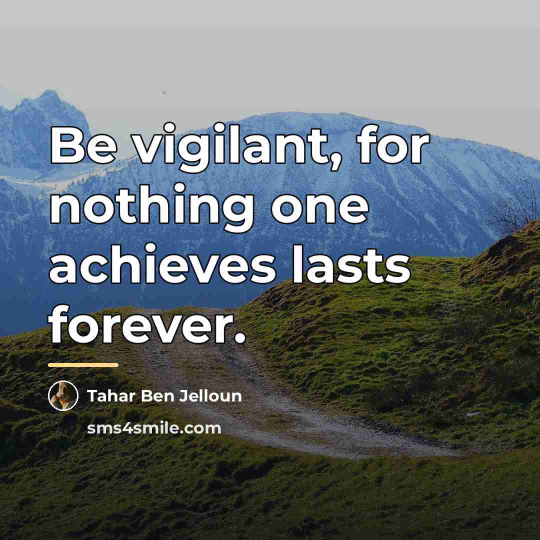 “Be vigilant, for nothing one achieves lasts forever.…” quote by Tahar Ben Jelloun
