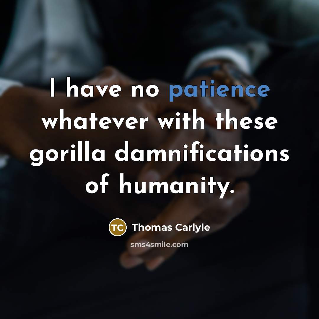 “I have no patience whatever with these gorilla damnifications of…” quote by Thomas Carlyle