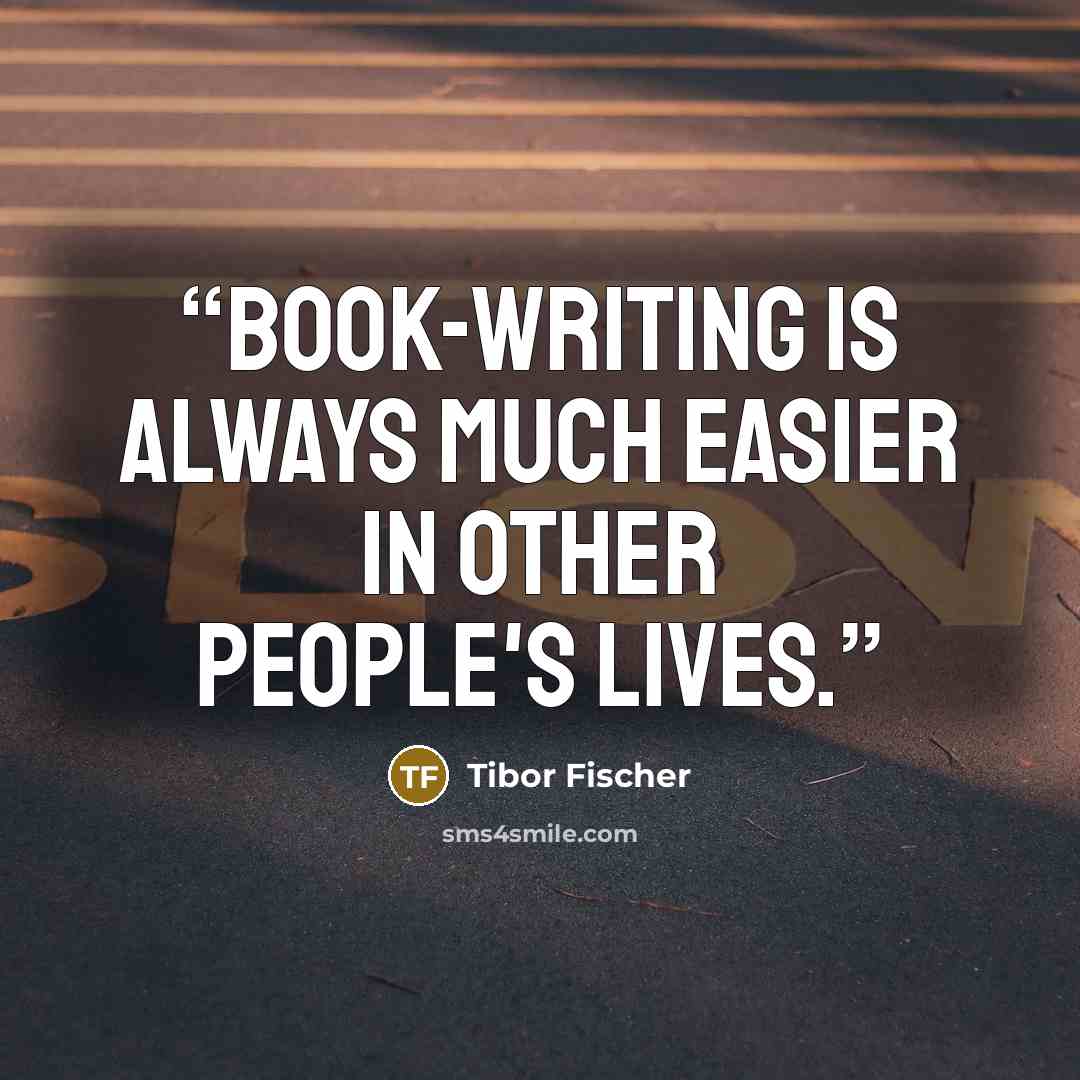 “Book-writing is always much easier in other people's lives.” quote by Tibor Fischer