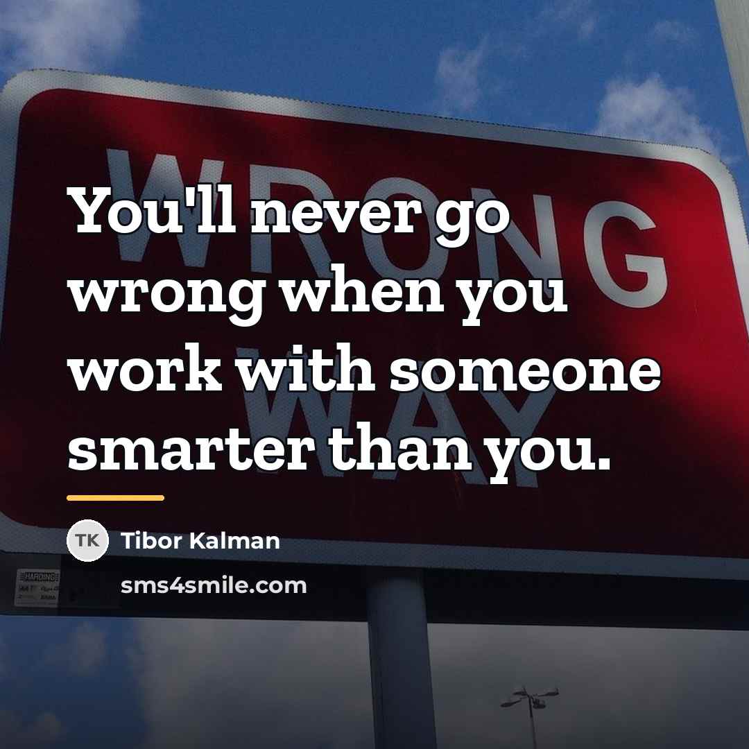 “You'll never go wrong when you work with someone smarter…” quote by Tibor Kalman