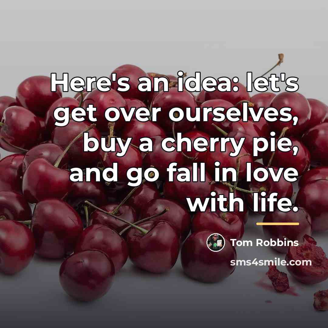 “Here's an idea: let's get over ourselves, buy a cherry…” quote by Tom Robbins