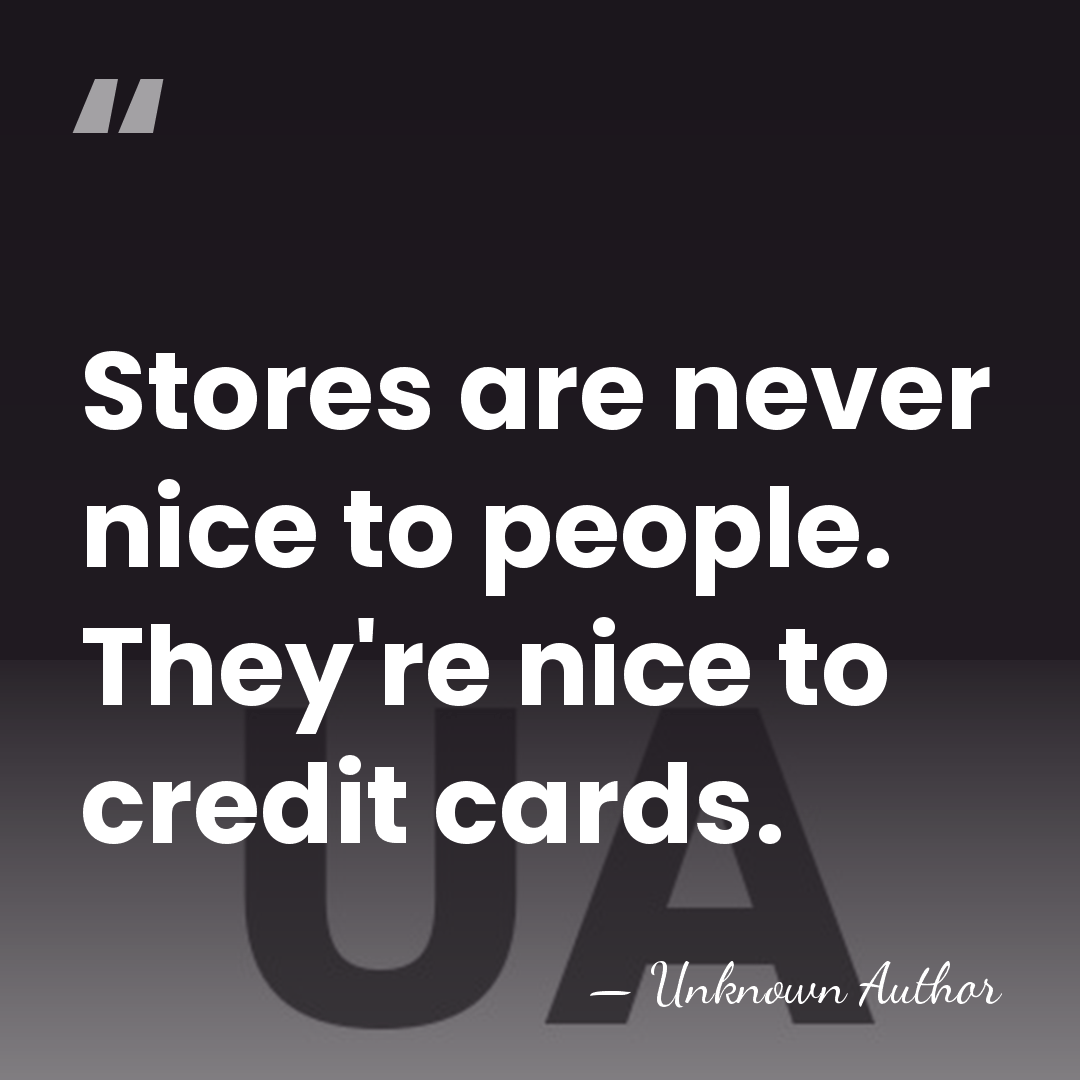 Stores are never nice to people. They're nice to credit cards. - J. F. Lawton