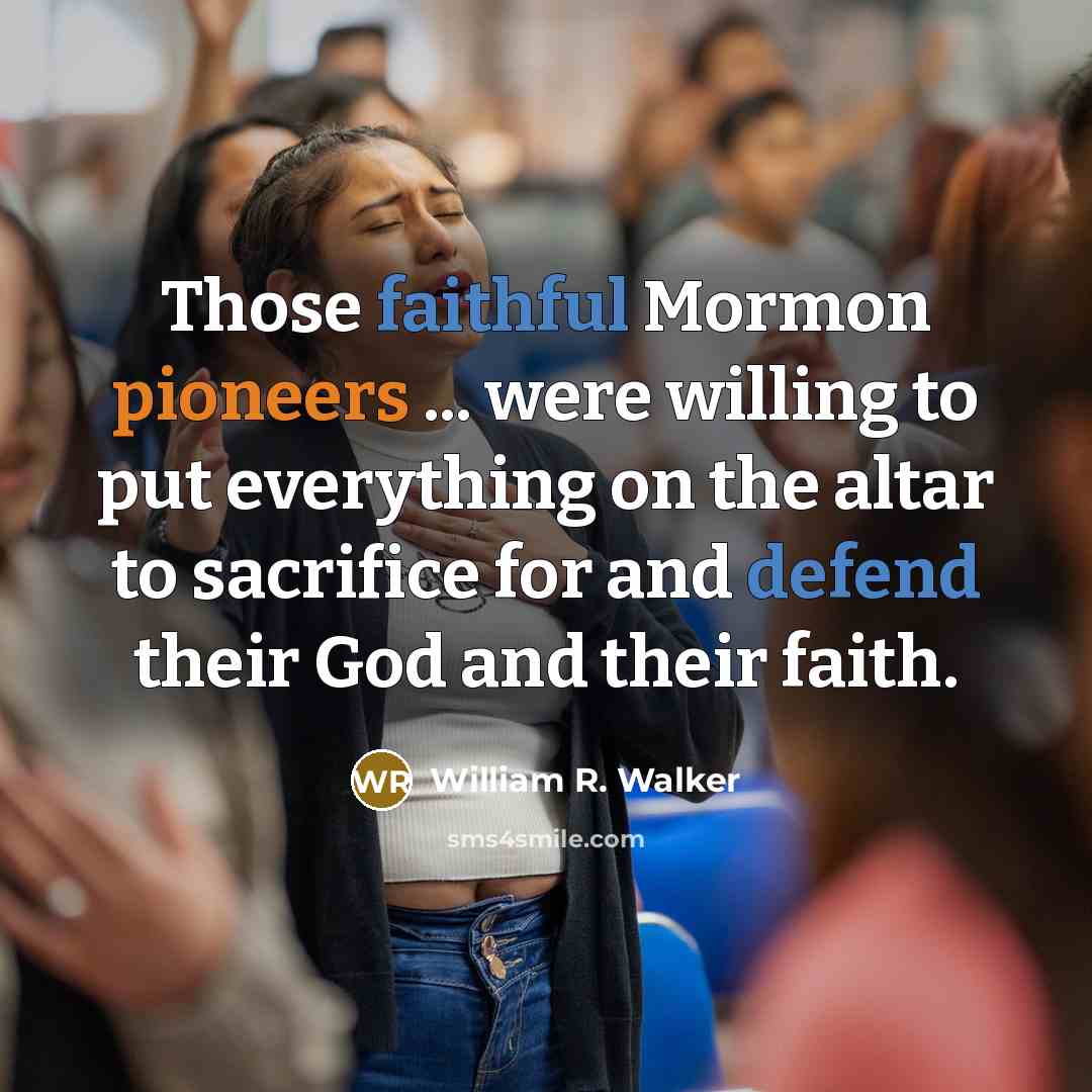 “Those faithful Mormon pioneers ... were willing to put everything…” quote by William R. Walker