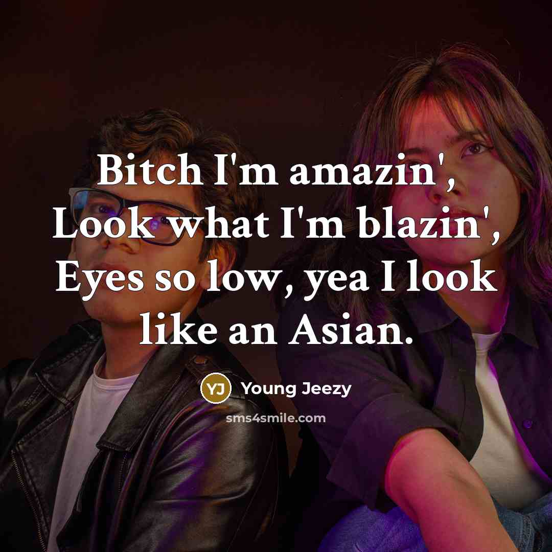 “Bitch I'm amazin', Look what I'm blazin', Eyes so low, yea I look like an Asian.” quote by Young Jeezy