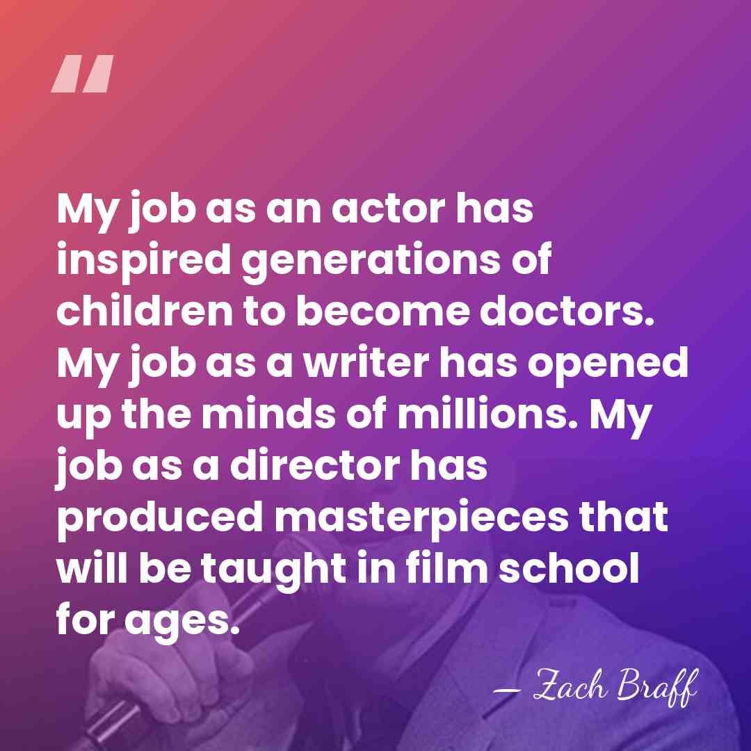 My job as an actor has inspired generations of children to become&hellip; - Zach Braff